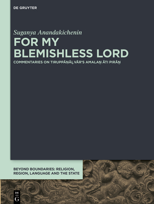 For My Blemishless Lord: A Study of Three rvaiava Medieval Commentaries on Tirupp vrs Amala ti Pir (Beyond Boundaries, 11)