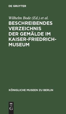 Beschreibendes Verzeichnis Der Gemlde Im Kaiser-friedrich-museum (Handbcher Der Staatlichen Museen Zu Berlin) (German Edition) (Knigliche Museen Zu Berlin)