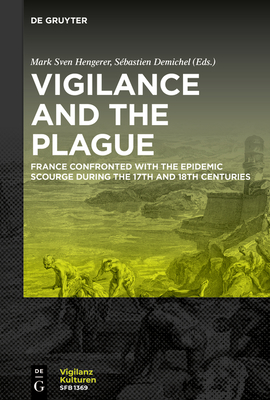 Vigilance and the Plague: France Confronted with the Epidemic Scourge during the 17th and 18th Centuries (Vigilanzkulturen / Cultures of Vigilance, 6)