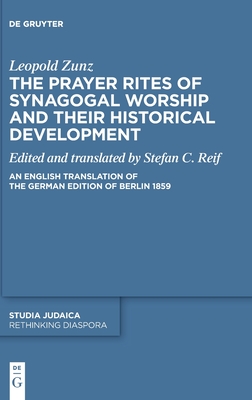 The Prayer Rites of Synagogal Worship and Their Historical Development: Edited and Translated by Stefan C. Reif an English Translation of the German Edition of Berlin 1859 (Rethinking Diaspora)
