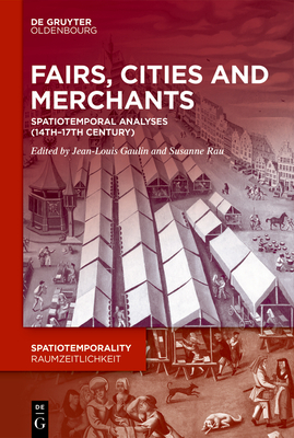 Fairs, Cities and Merchants: Spatiotemporal Analyses (14th17th century) (SpatioTemporality / RaumZeitlichkeit, 19)