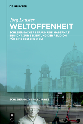 Weltoffenheit: Schleiermachers Traum Und Habermas' Einsicht. Zur Bedeutung Der Religion Fr Eine Bessere Welt