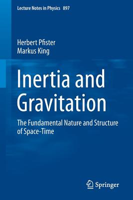 Inertia and Gravitation: The Fundamental Nature and Structure of Space-Time (Lecture Notes in Physics, 897)