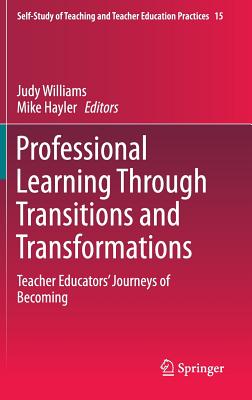 Professional Learning Through Transitions and Transformations: Teacher Educators' Journeys of Becoming (Self-Study of Teaching and Teacher Education Practices, 15)