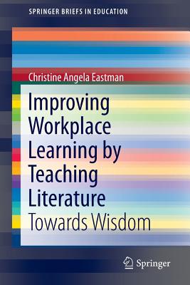 Improving Workplace Learning by Teaching Literature: Towards Wisdom (SpringerBriefs in Education)