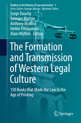 The Formation and Transmission of Western Legal Culture: 150 Books that Made the Law in the Age of Printing (Studies in the History of Law and Justice, 7)