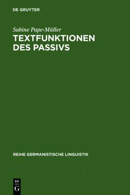 Textfunktionen Des Passivs: Untersuchungen Zur Verwendung Von Grammatisch-Lexikalischen Passivformen