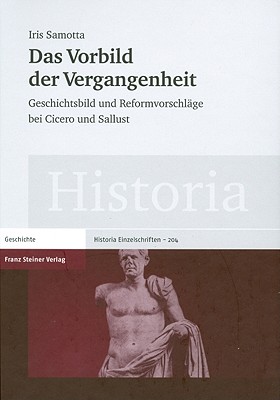 DAS VORBILD DER VERGANGENHEIT Geschichtsbild und Reformvorschlage bei Cicero und Sallust (Historia - Einzelschriften) (German Edition)
