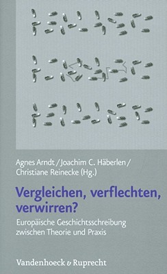 Vergleichen, Verflechten, Verwirren: Europaische Geschichtsschreibung zwischen Theorie und Praxis [Paperback] Arndt, Agnes; Haberlen, Joachim C and Reinecke, Christiane