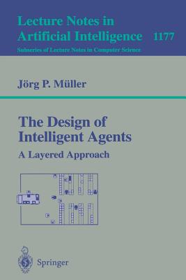 The Design of Intelligent Agents: A Layered Approach (Lecture Notes in Computer Science, 1177)