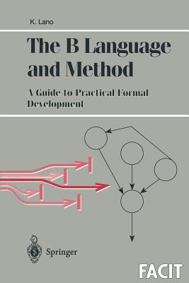 The B Language and Method: A Guide to Practical Formal Development (Formal Approaches to Computing and Information Technology (FACIT))