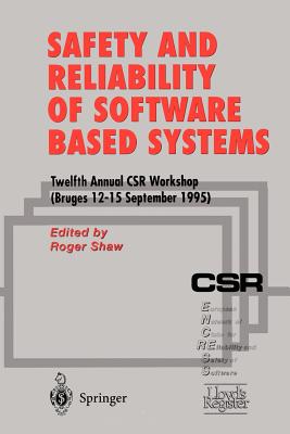 Safety and Reliability of Software Based Systems: Twelfth Annual CSR Workshop (Bruges, 12-15 September 1995)