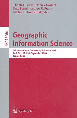 Geographic Information Science: 5th International Conference, GIScience 2008, Park City, UT, USA, September 23-26, 2008, Proceedings (Lecture Notes in Computer Science, 5266)