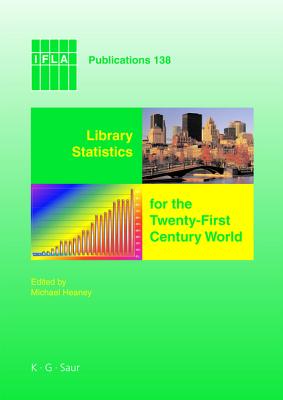 Library Statistics for the Twenty-First Century World: Proceedings of the conference held in Montr al on 18-19 August 2008 reporting on the Global Library Statistics Project (IFLA Publications, 138)