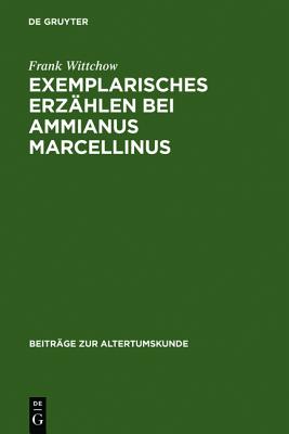 Exemplarisches Erzahlen Bei Ammianus Marcellinus: Episode, Exemplum, Anekdote (Beitr GE Zur Altertumskunde) (German Edition) (Beitrge Zur Altertumskunde, 144) [Hardcover] Wittchow, Frank