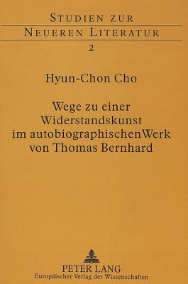 Wege zu einer Widerstandskunst im autobiographischen Werk von Thomas Bernhard (Studien zur neueren Literatur) (German Edition)