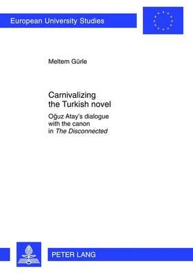 Carnivalizing the Turkish Novel Oguz Atay's dialogue with the canon in The Disconnected