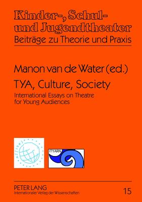 TYA, Culture, Society: International Essays on Theatre for Young Audiences- A Publication of ASSITEJ and ITYARN (Kinder-, Schul- und Jugendtheater - Beitrge zu Theorie und Praxis)