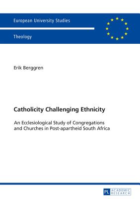 Catholicity Challenging Ethnicity: An Ecclesiological Study of Congregations and Churches in Post-apartheid South Africa (Europische . / Publications Universitaires Europennes)