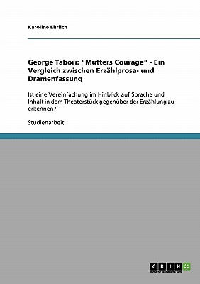 George Tabori: Mutters Courage - Ein Vergleich zwischen Erz hlprosa- und Dramenfassung: Ist eine Vereinfachung im Hinblick auf Sprache und Inhalt in . der Erz hlung zu erkennen (German Edition)