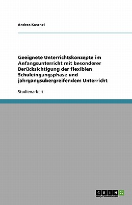 Geeignete Unterrichtskonzepte im Anfangsunterricht mit besonderer Bercksichtigung der flexiblen Schuleingangsphase und jahrgangsbergreifendem Unterricht (German Edition)