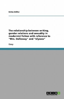 The relationship between writing, gender relations and sexuality in modernist fiction with reference to Mrs. Dalloway and Ulysses
