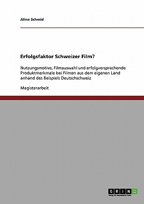 Erfolgsfaktor Schweizer Film: Nutzungsmotive, Filmauswahl und erfolgversprechende Produktmerkmale bei Filmen aus dem eigenen Land anhand des Beispiels Deutschschweiz (German Edition)