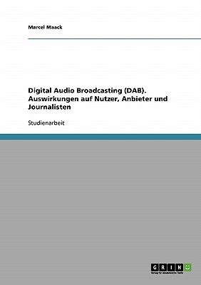 Digital Audio Broadcasting (DAB). Auswirkungen auf Nutzer, Anbieter und Journalisten (German Edition)