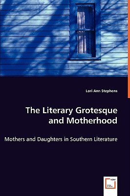The Literary Grotesque and Motherhood: Mothers and Daughters in Southern Literature