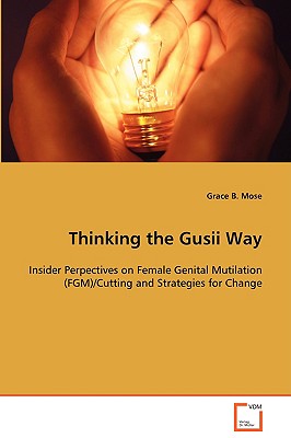 Thinking the Gusii Way: Insider Perpectives on Female Genital Mutilation(FGM)/Cutting and Strategies for Change
