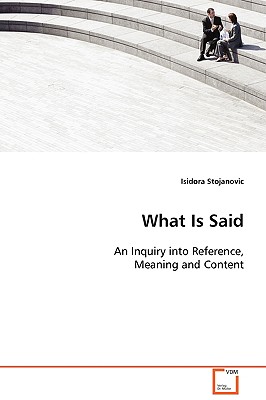 What Is Said: An Inquiry into Reference, Meaning and Content