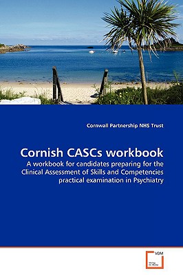 Cornish CASCs workbook: A workbook for candidates preparing for the Clinical Assessment of Skills and Competencies practical examination in Psychiatry