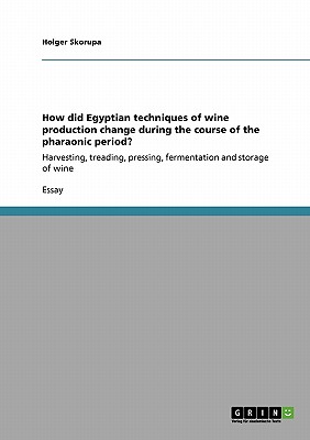 How did Egyptian techniques of wine production change during the course of the pharaonic period: Harvesting, treading, pressing, fermentation and storage of wine
