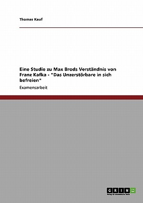 Eine Studie zu Max Brods Verst ndnis von Franz Kafka - Das Unzerst rbare in sich befreien (German Edition)