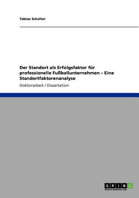 Der Standort als Erfolgsfaktor fr professionelle Fuballunternehmen. Eine Standortfaktorenanalyse (German Edition)
