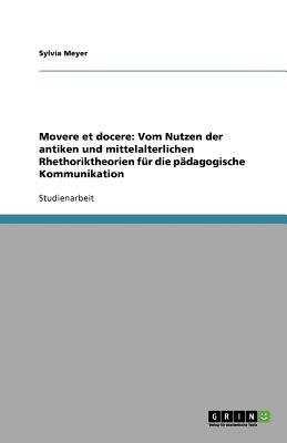 Movere et docere: Vom Nutzen der antiken und mittelalterlichen Rhethoriktheorien fr die pdagogische Kommunikation