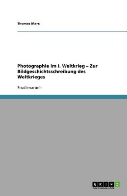 Photographie im I. Weltkrieg - Zur Bildgeschichtsschreibung des Weltkrieges