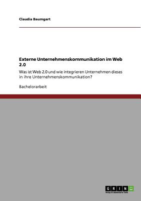 Externe Unternehmenskommunikation im Web 2.0: Was ist Web 2.0 und wie integrieren Unternehmen dieses in ihre Unternehmenskommunikation