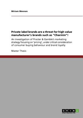 Private label brands are a threat for high value manufacturer's brands such as Charmin!: An investigation of Procter & Gamble's marketing strategy . consumer buying behaviour and brand loyalty