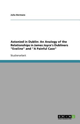 Astonied in Dublin: An Analogy of the Relationships in James Joyce's Dubliners Eveline and A Painful Case (German Edition)