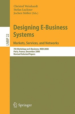 Designing E-Business Systems. Markets, Services, and Networks: 7th Workshop on E-Business, WEB 2008, Paris, France, December 13, 2008, Revised . Notes in Business Information Processing, 22)