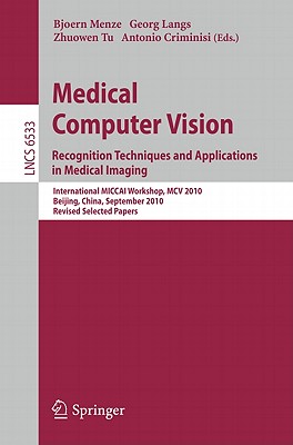 Medical Computer Vision: Recognition Techniques and Applications in Medical Imaging (Lecture Notes in Computer Science, 6533)