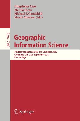 Geographic Information Science: 7th International Conference, GIScience 2012, Columbus, OH, USA, September 18-21, 2012, Proceedings (Information Systems and Applications, incl. Internet/Web, and HCI)