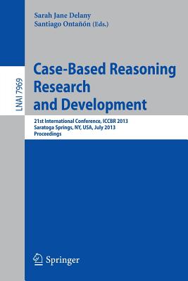 Case-Based Reasoning Research and Development: 21st International Conference, ICCBR 2013, Saratoga Springs, NY, USA, July 8-11, 2013, Proceedings (Lecture Notes in Artificial Intelligence)
