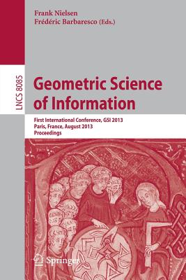 Geometric Science of Information: First International Conference, GSI 2013, Paris, France, August 28-30, 2013, Proceedings (Lecture Notes in Computer Science, 8085)