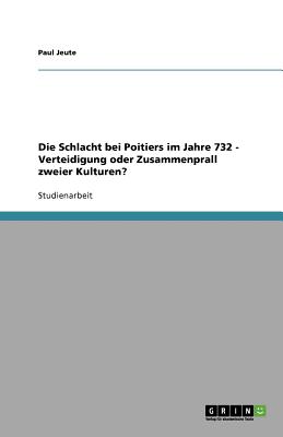 Die Schlacht bei Poitiers im Jahre 732 - Verteidigung oder Zusammenprall zweier Kulturen (German Edition)