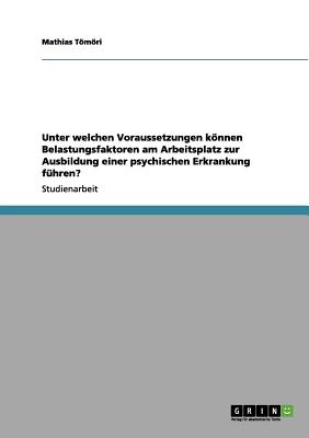 Unter welchen Voraussetzungen knnen Belastungsfaktoren am Arbeitsplatz zur Ausbildung einer psychischen Erkrankung fhren (German Edition)