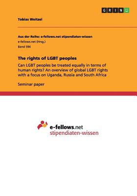 The rights of LGBT peoples: Can LGBT peoples be treated equally in terms of human rights An overview of global LGBT rights with a focus on Uganda, Russia and South Africa