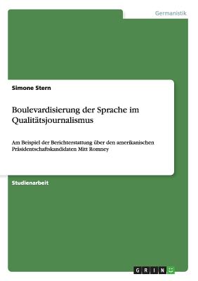 Boulevardisierung der Sprache im Qualittsjournalismus: Am Beispiel der Berichterstattung ber den amerikanischen Prsidentschaftskandidaten Mitt Romney (German Edition)