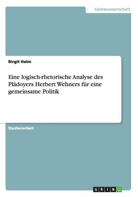 Eine logisch-rhetorische Analyse des Pl doyers Herbert Wehners f r eine gemeinsame Politik (German Edition)